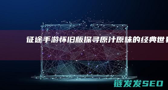 征途手游怀旧版-探寻原汁原味的经典世界