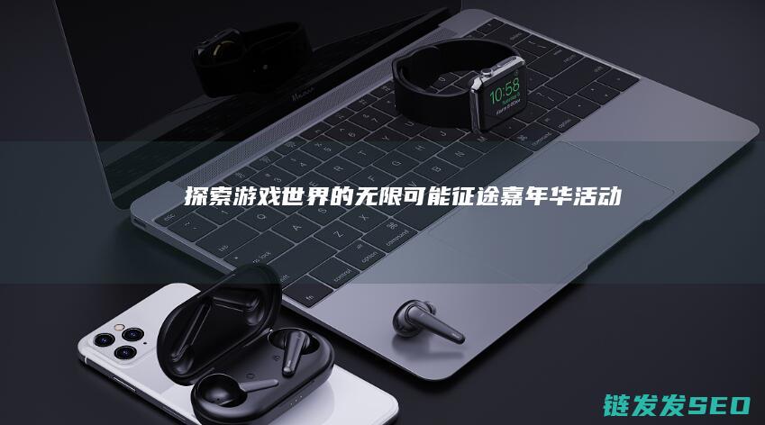 探索游戏世界的无限可能-征途嘉年华活动