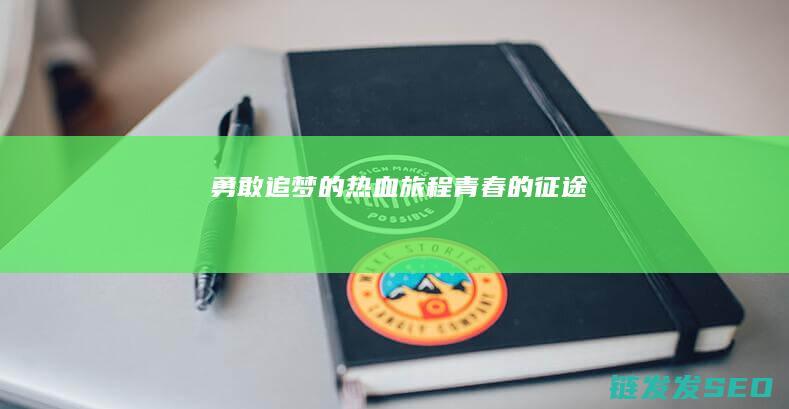 勇敢追梦的热血旅程-青春的征途