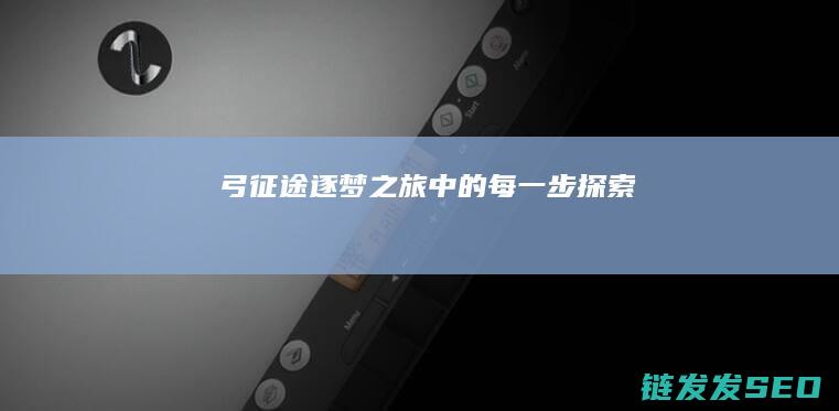 弓征途-逐梦之旅中的每一步探索