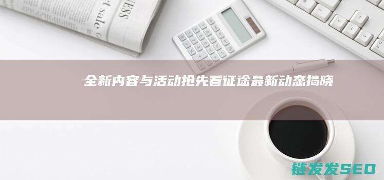 全新内容与活动抢先看-征途最新动态揭晓
