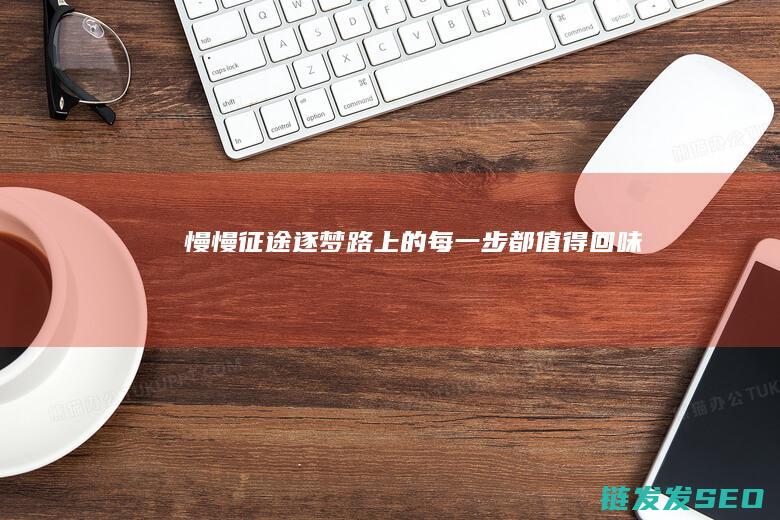 慢慢征途-逐梦路上的每一步都值得回味