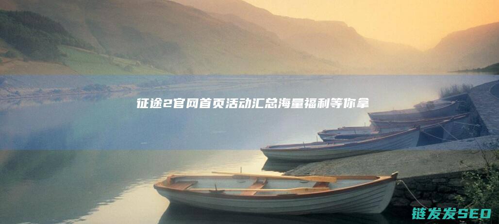 征途2官网首页活动汇总-海量福利等你拿