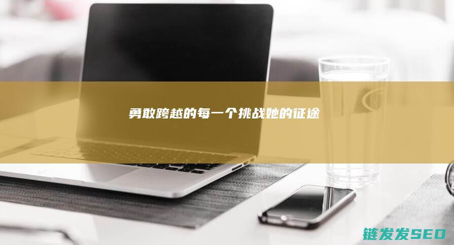 勇敢跨越的每一个挑战-她的征途