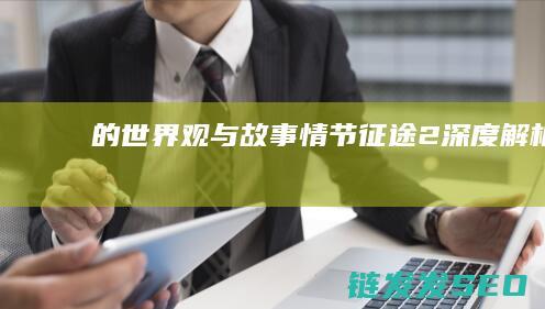 的世界观与故事情节-征途2-深度解析