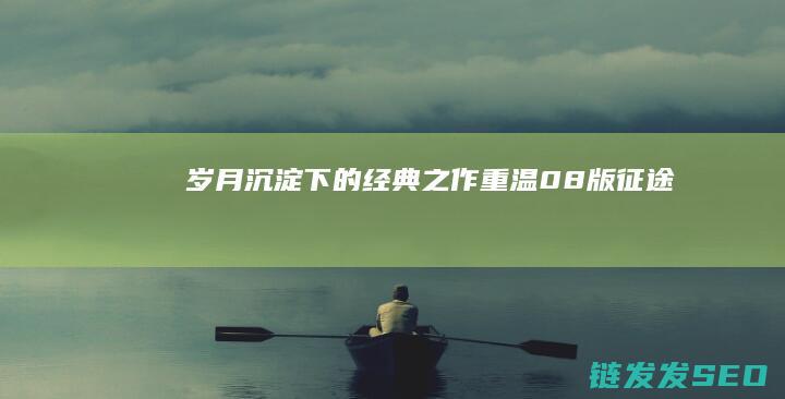 岁月沉淀下的经典之作-重温08版征途