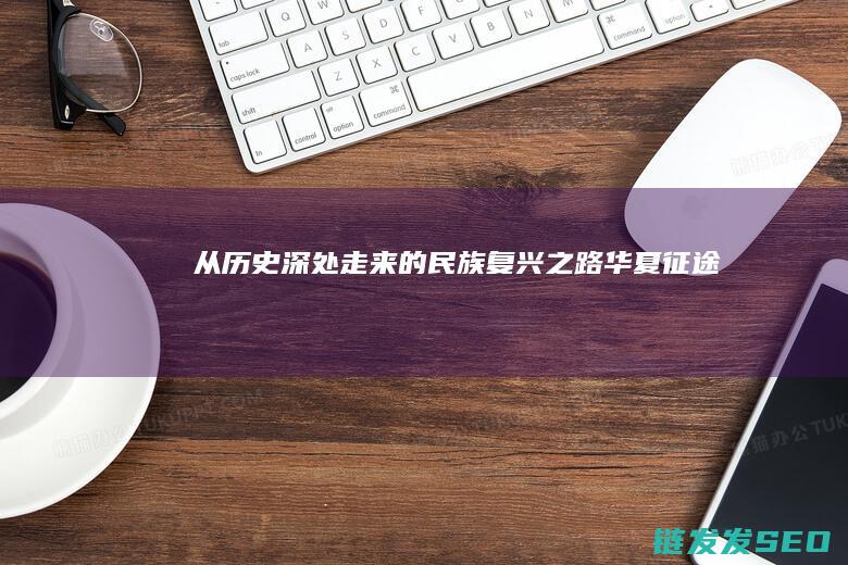 从历史深处走来的民族复兴之路-华夏征途