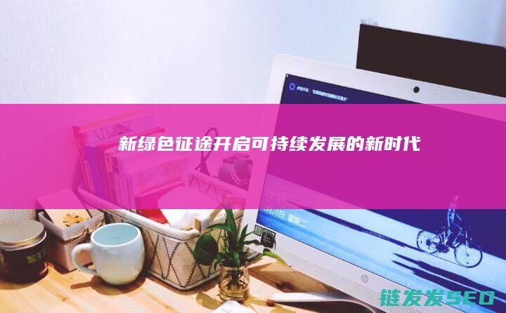 新绿色征途-开启可持续发展的新时代