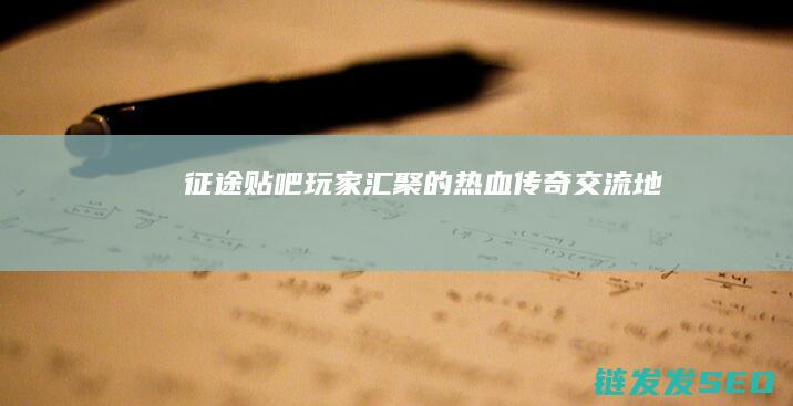 征途贴吧-玩家汇聚的热血传奇交流地