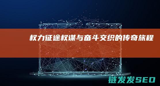 权力征途-权谋与奋斗交织的传奇旅程