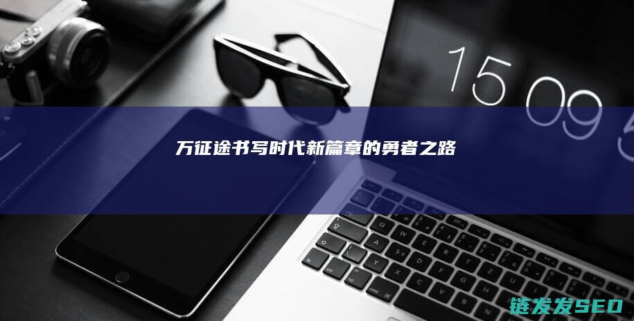 万征途-书写时代新篇章的勇者之路