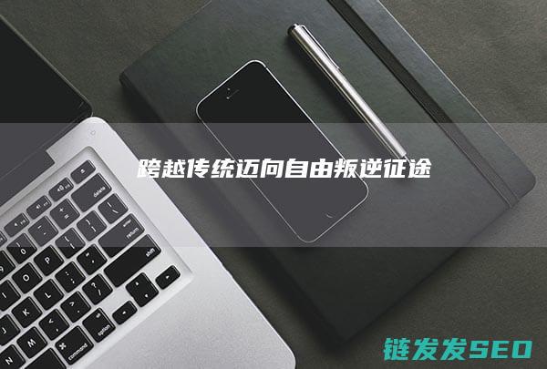跨越传统迈向自由-叛逆征途