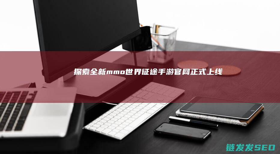 探索全新mmo世界-征途手游官网正式上线