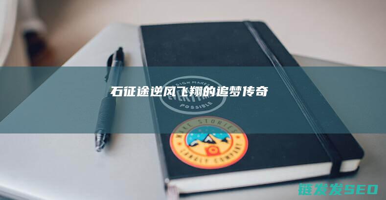石征途-逆风飞翔的追梦传奇