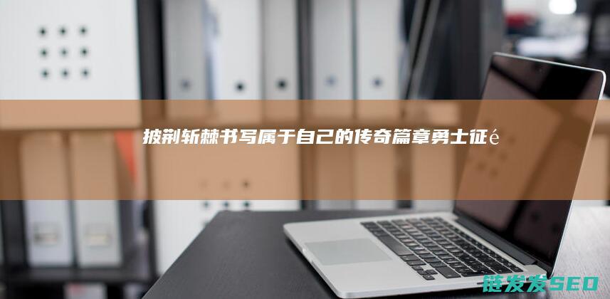 披荆斩棘-书写属于自己的传奇篇章-勇士征途