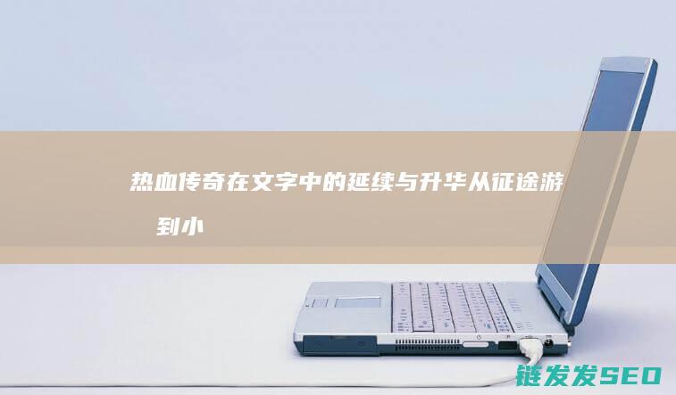 热血传奇在文字中的延续与升华-从征途游戏到小说