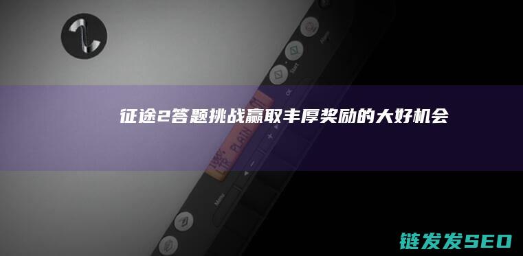 征途2答题挑战-赢取丰厚奖励的大好机会