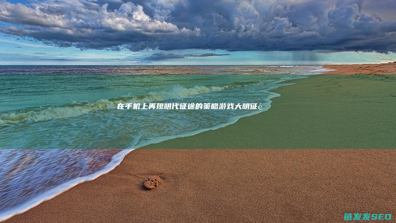 在手机上再现明代征途的策略游戏-大明征途