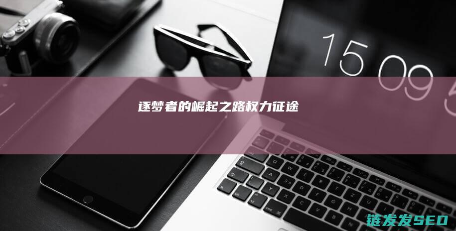 逐梦者的崛起之路-权力征途