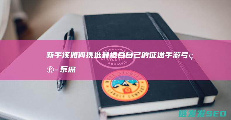 新手该如何挑选最适合自己的弓箭系深