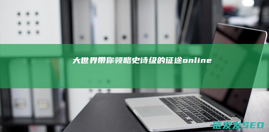 大世界-带你领略史诗级的-征途-online-游戏