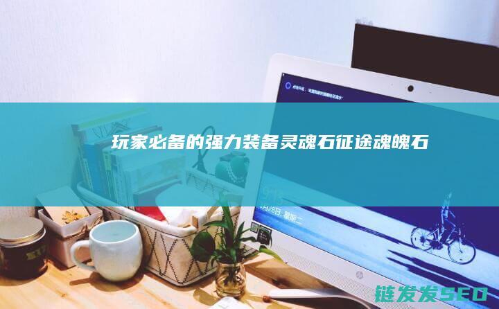 玩家必备的强力装备灵魂石-征途魂魄石