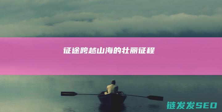 征途-跨越山海的壮丽征程