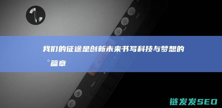 我们的征途是创新未来-书写科技与梦想的新篇章