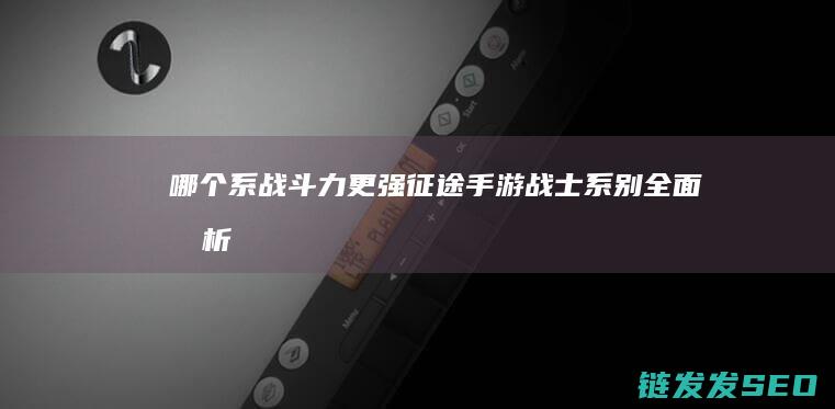 哪个系战斗力更强-征途手游战士系别全面分析