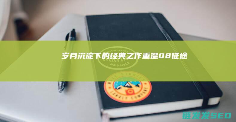 岁月沉淀下的经典之作-重温08征途