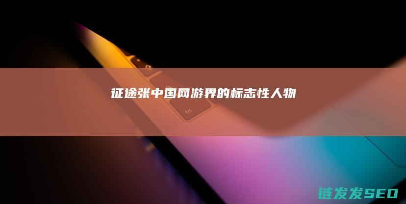征途张-中国网游界的标志性人物