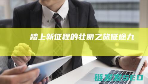 踏上新征程的壮丽之旅-征途九