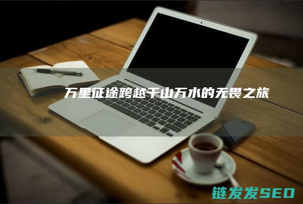 万里征途-跨越千山万水的无畏之旅