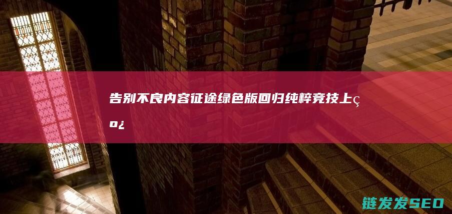 告别不良内容-征途绿色版-回归纯粹竞技-上线