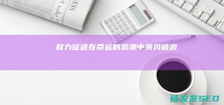 权力征途-在命运的浪潮中乘风破浪