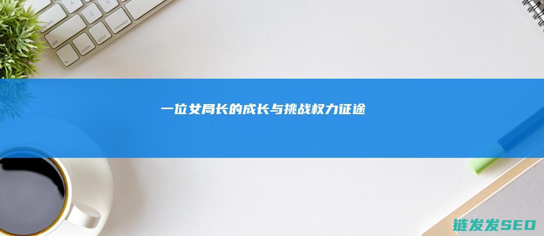 一位女局长的成长与挑战-权力征途