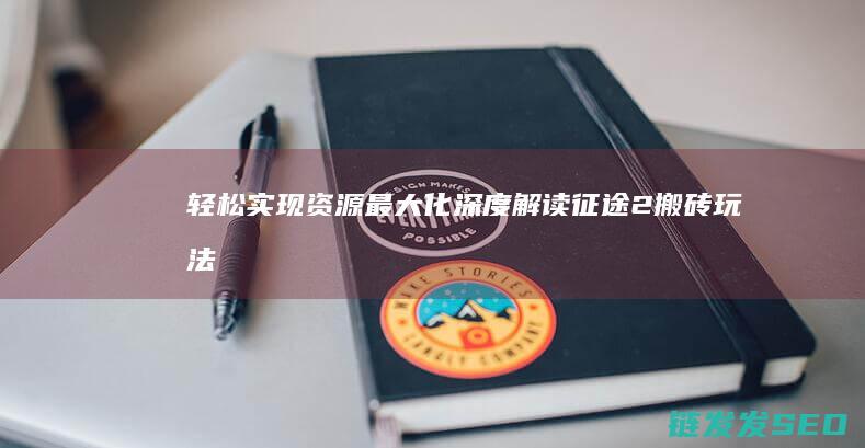 轻松实现资源最大化深度解读征途2搬砖玩法
