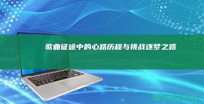 歌曲征途中的心路历程与挑战-逐梦之路