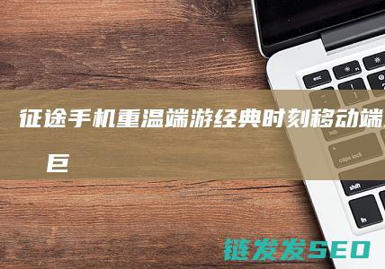征途手机-重温端游经典时刻-移动端上的国战巨制