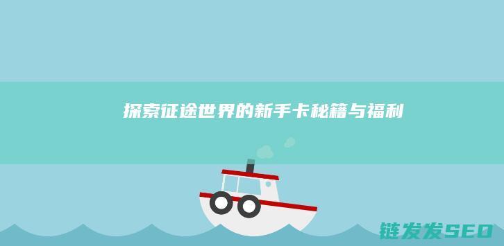 探索征途世界的新手卡秘籍与福利
