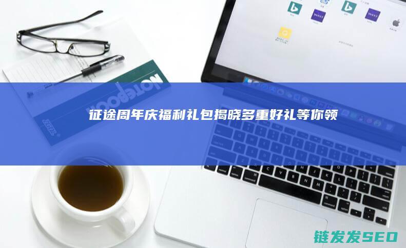 征途周年庆福利礼包揭晓-多重好礼等你领取