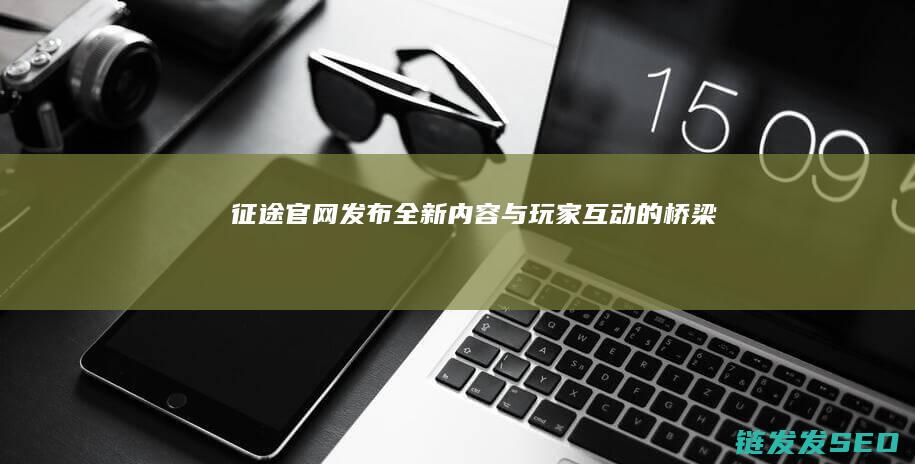 官网全新内容与玩家互动的桥梁