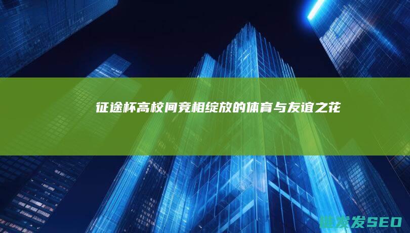 征途杯-高校间竞相绽放的体育与友谊之花