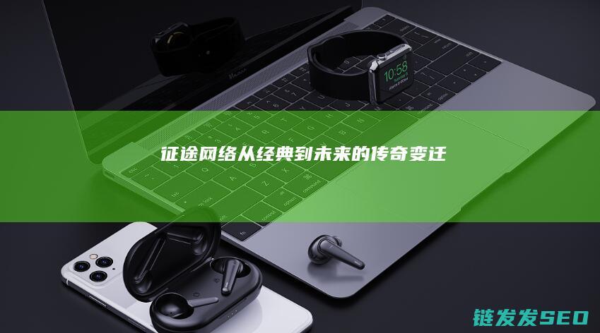 征途网络-从经典到未来的传奇变迁