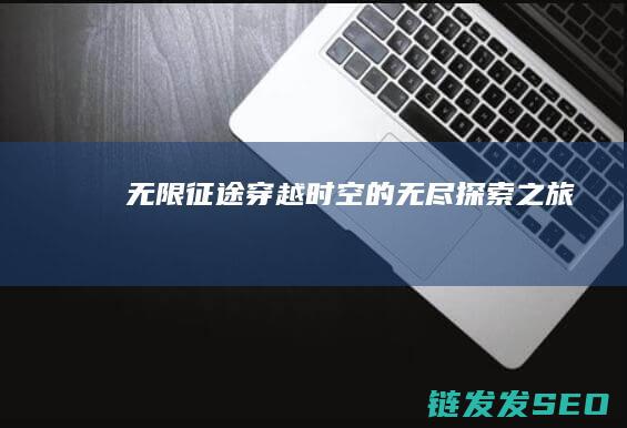 无限征途-穿越时空的无尽探索之旅
