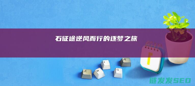 石征途-逆风而行的逐梦之旅