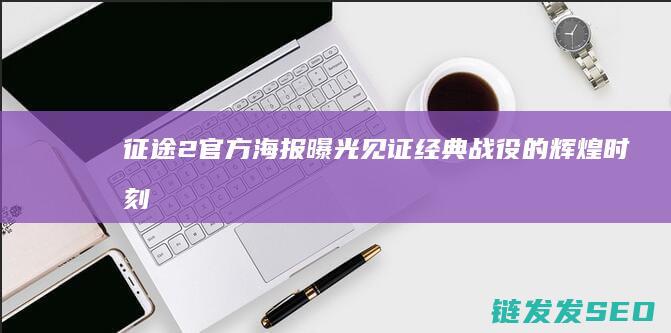 征途2-官方海报曝光-见证经典战役的辉煌时刻