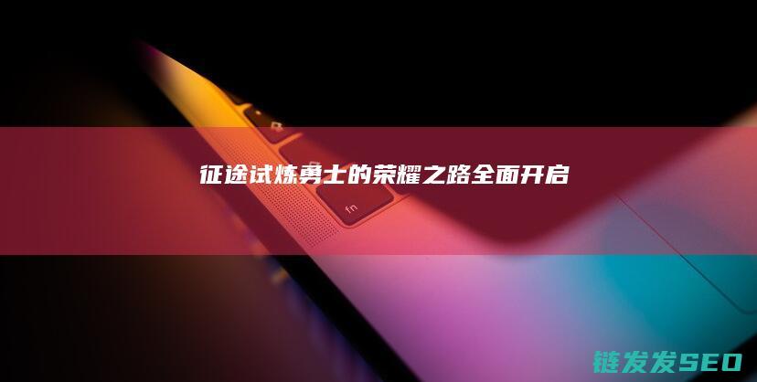 征途试炼-勇士的荣耀之路全面开启
