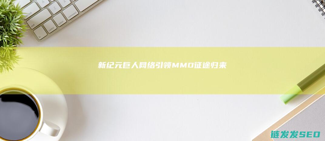 新纪元-巨人网络引领-MMO-征途归来