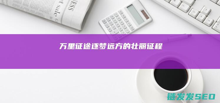 万里征途-逐梦远方的壮丽征程